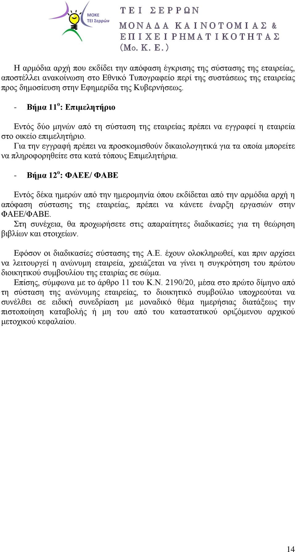 Για την εγγραφή πρέπει να προσκομισθούν δικαιολογητικά για τα οποία μπορείτε να πληροφορηθείτε στα κατά τόπους Επιμελητήρια.