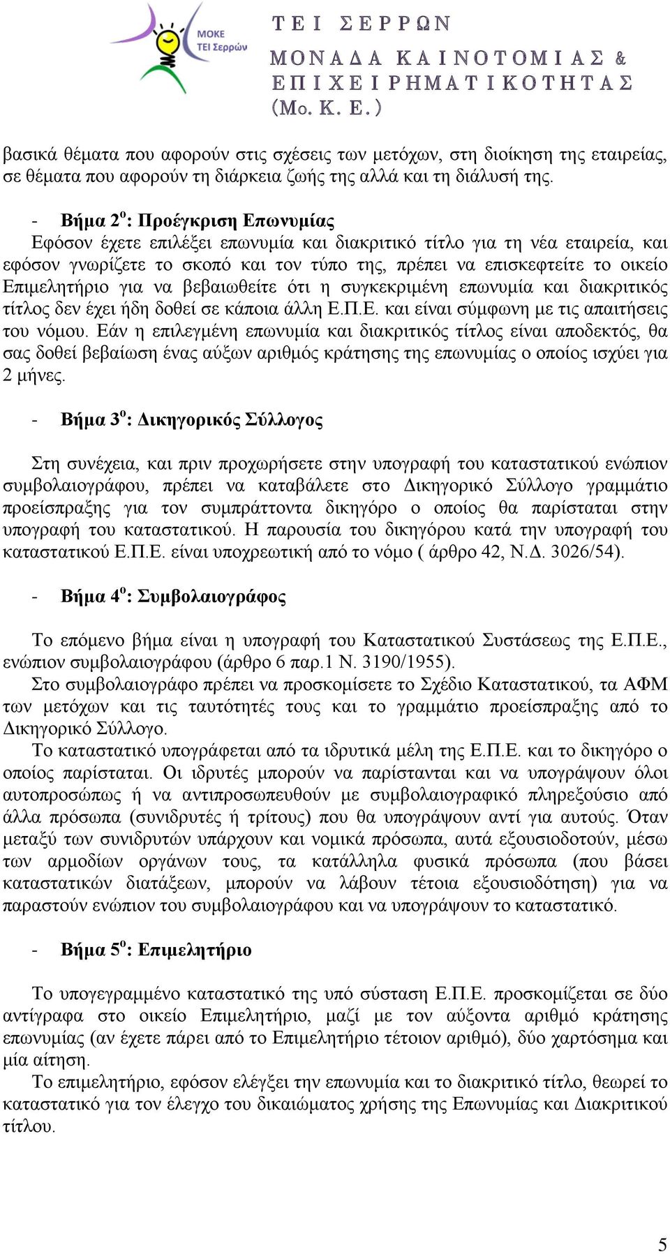 Επιμελητήριο για να βεβαιωθείτε ότι η συγκεκριμένη επωνυμία και διακριτικός τίτλος δεν έχει ήδη δοθεί σε κάποια άλλη Ε.Π.Ε. και είναι σύμφωνη με τις απαιτήσεις του νόμου.