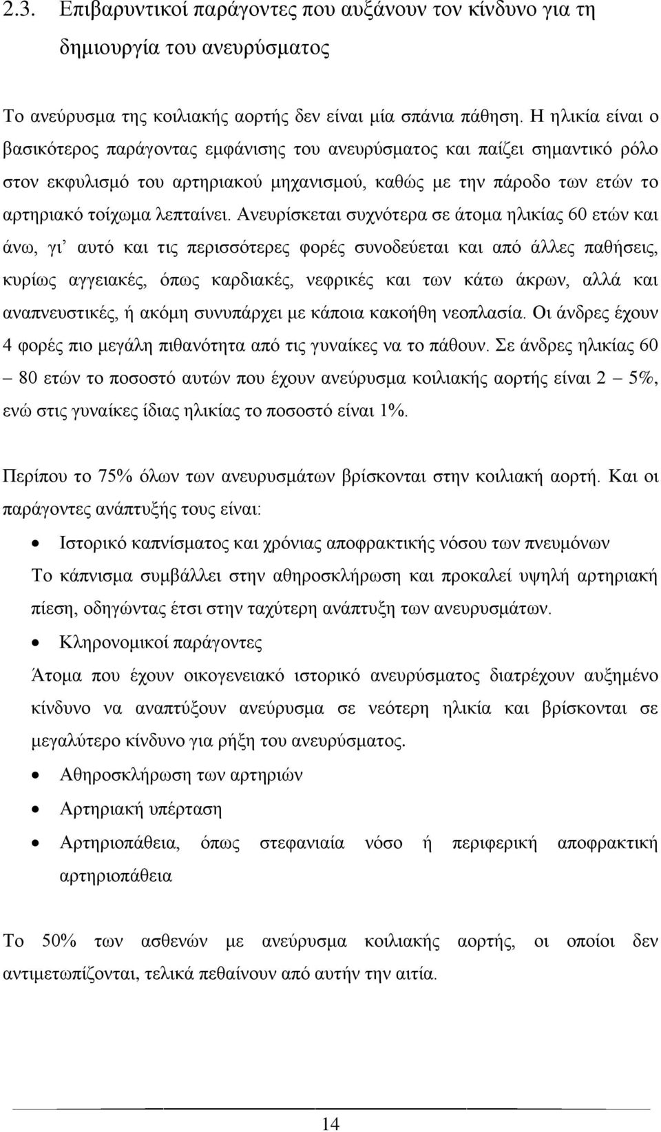 Ανευρίσκεται συχνότερα σε άτομα ηλικίας 60 ετών και άνω, γι αυτό και τις περισσότερες φορές συνοδεύεται και από άλλες παθήσεις, κυρίως αγγειακές, όπως καρδιακές, νεφρικές και των κάτω άκρων, αλλά και