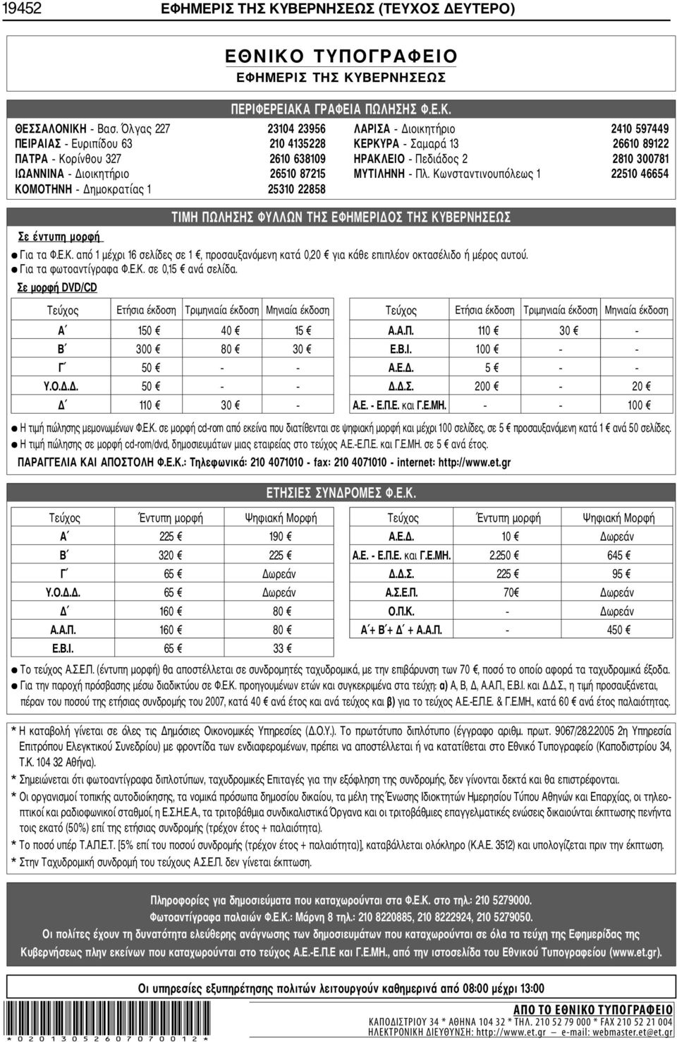Διοικητήριο 26510 87215 ΜΥΤΙΛΗΝΗ Πλ. Κωνσταντινουπόλεως 1 22510 46654 ΚΟΜΟΤΗΝΗ Δημοκρατίας 1 25310 22858 Σε έντυπη ημορφή ΤΙΜΗ ΠΩΛΗΣΗΣ ΦΥΛΛΩΝ ΤΗΣ ΕΦΗΜΕΡΙΔΟΣ ΤΗΣ ΚΥΒΕΡΝΗΣΕΩΣ Για τα Φ.Ε.Κ. από 1 μέχρι 16 σελίδες σε 1, προσαυξανόμενη κατά 0,20 για κάθε επιπλέον οκτασέλιδο ή μέρος αυτού.