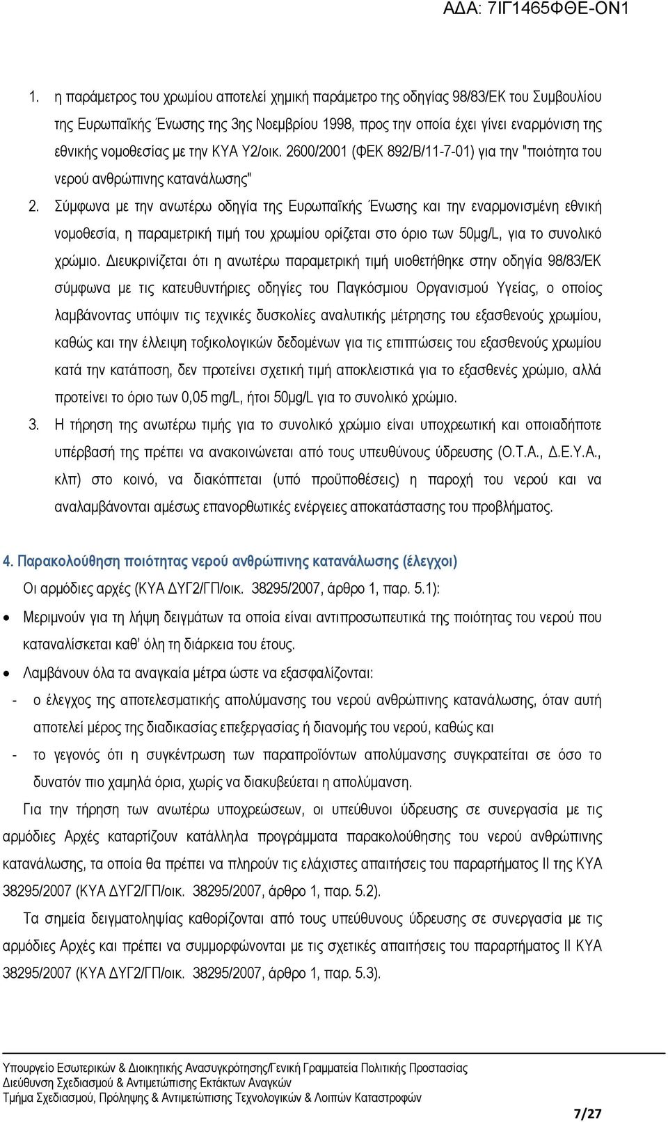 Σύμφωνα με την ανωτέρω οδηγία της Ευρωπαϊκής Ένωσης και την εναρμονισμένη εθνική νομοθεσία, η παραμετρική τιμή του χρωμίου ορίζεται στο όριο των 50μg/L, για το συνολικό χρώμιο.