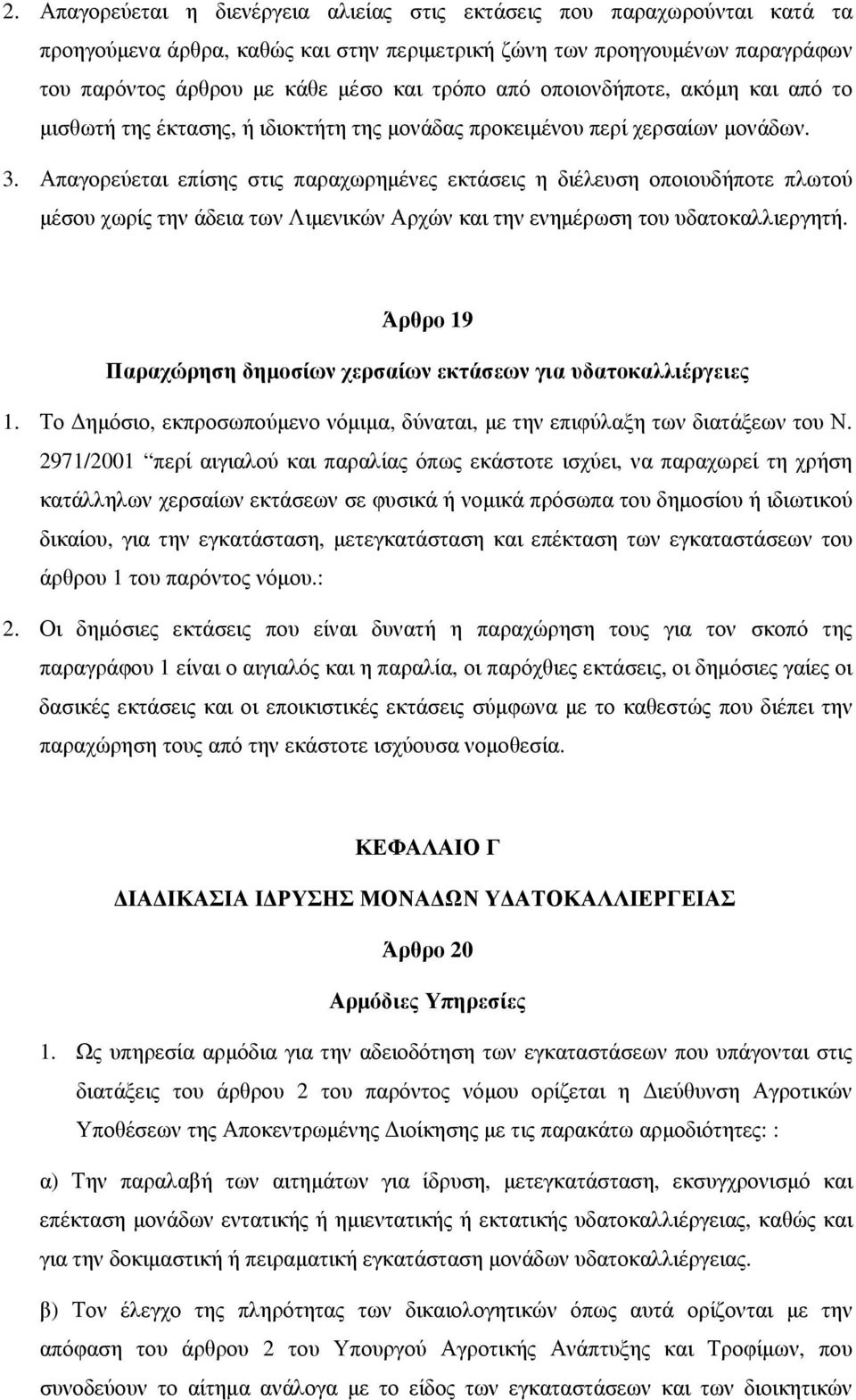 Απαγορεύεται επίσης στις παραχωρημένες εκτάσεις η διέλευση οποιουδήποτε πλωτού μέσου χωρίς την άδεια των Λιμενικών Αρχών και την ενημέρωση του υδατοκαλλιεργητή.