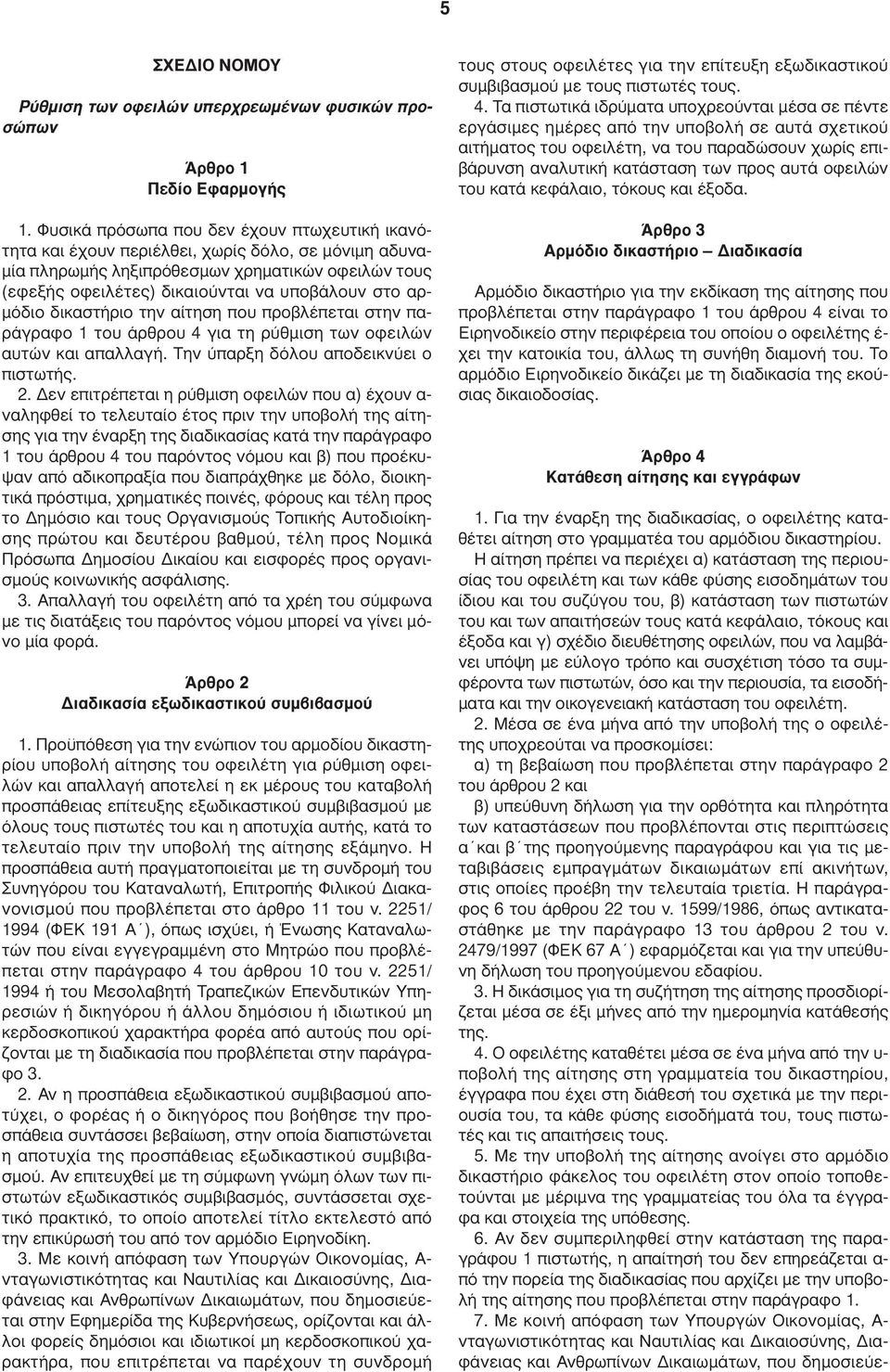 αρ- µόδιο δικαστήριο την αίτηση που προβλέπεται στην παράγραφο 1 του άρθρου 4 για τη ρύθµιση των οφειλών αυτών και απαλλαγή. Την ύπαρξη δόλου αποδεικνύει ο πιστωτής. 2.