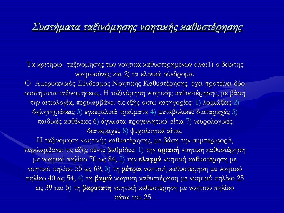 Η ταξινόμηση νοητικής καθυστέρησης, με βάση την αιτιολογία, περιλαμβάνει τις εξής οκτώ κατηγορίες: 1) λοιμώξεις 2) δηλητηριάσεις 3) εγκεφαλικά τραύματα 4) μεταβολικές διαταραχές 5) παιδικές ασθένειες