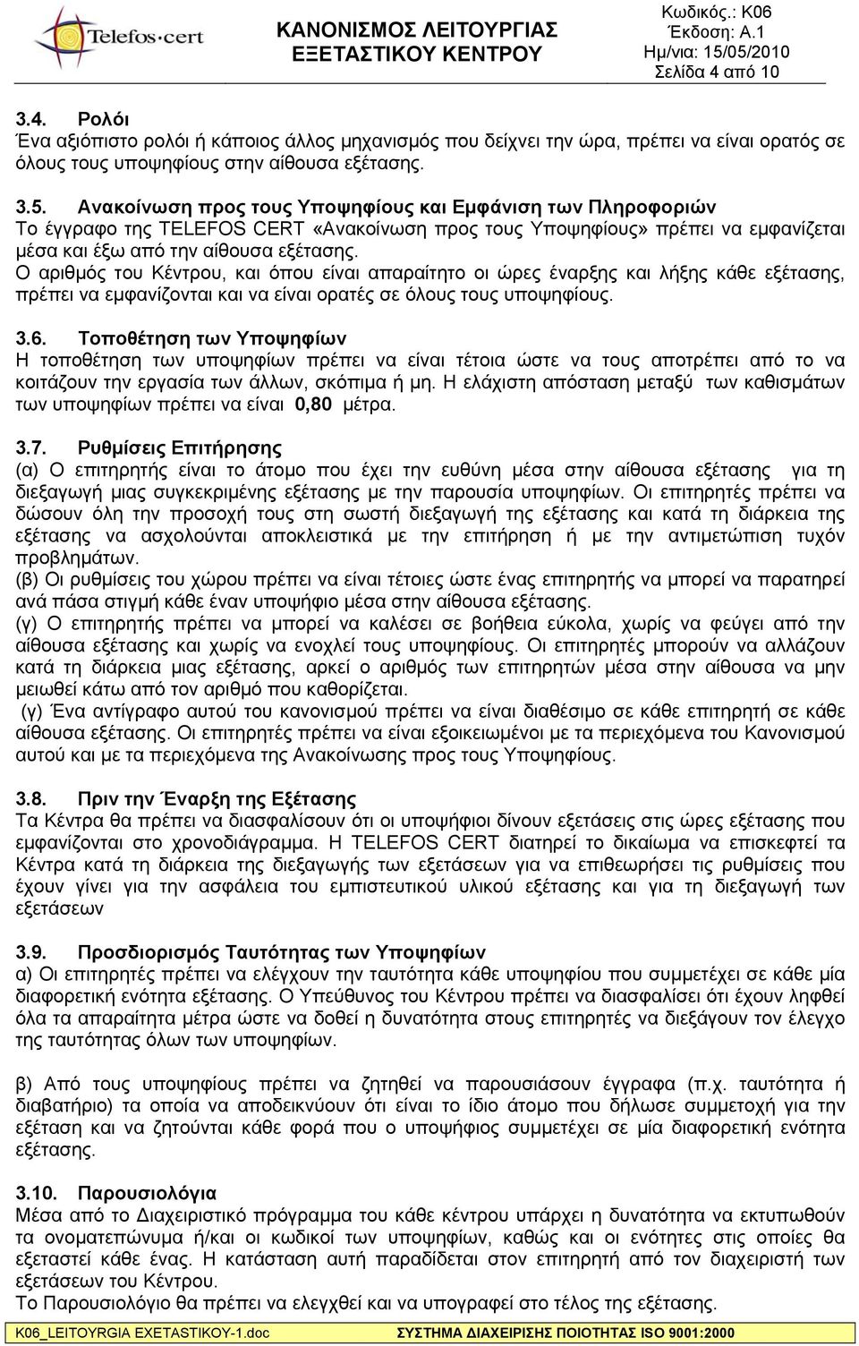 Ο αριθμός του Κέντρου, και όπου είναι απαραίτητο οι ώρες έναρξης και λήξης κάθε εξέτασης, πρέπει να εμφανίζονται και να είναι ορατές σε όλους τους υποψηφίους. 3.6.