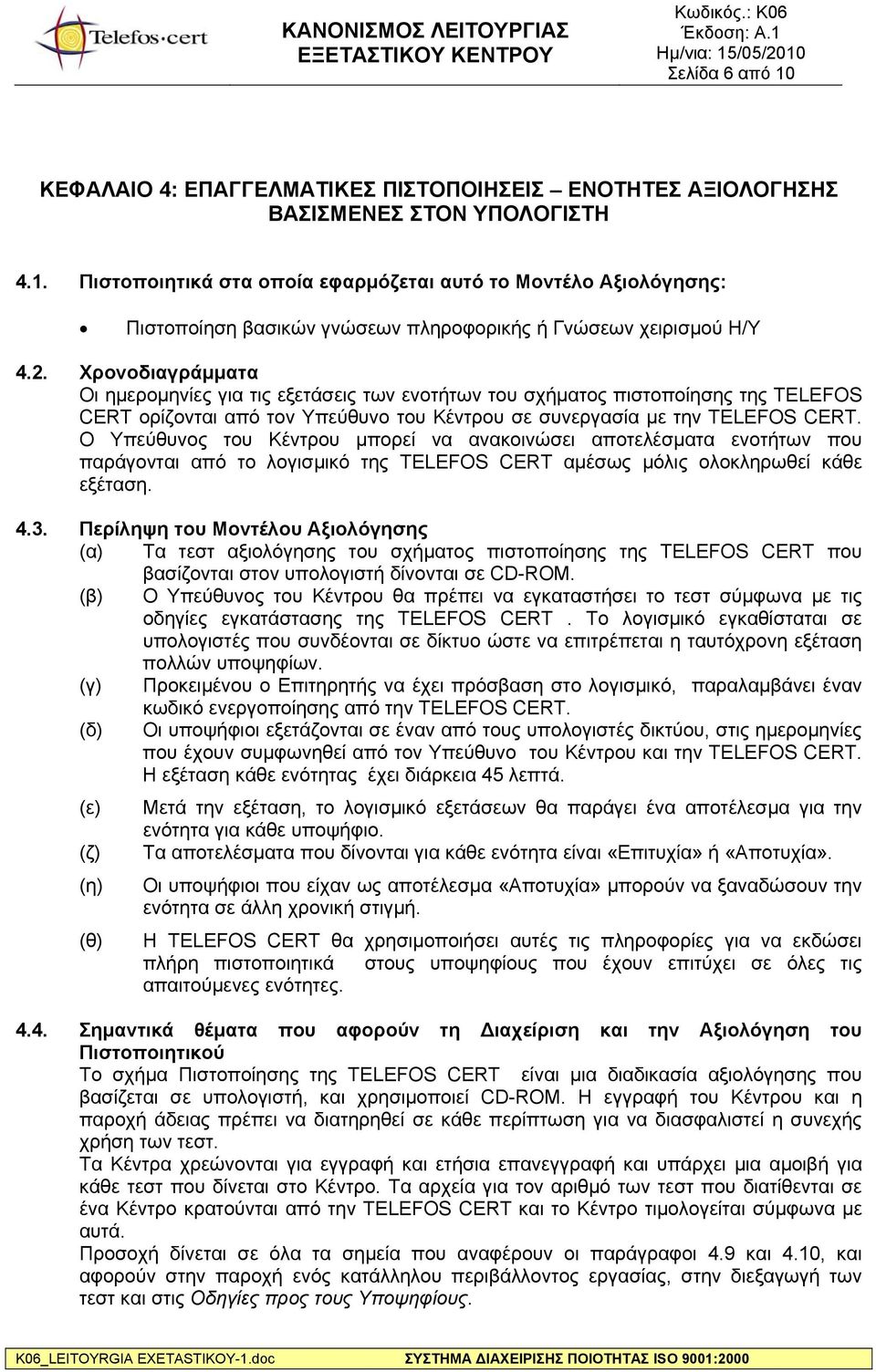 Ο Υπεύθυνος του Κέντρου μπορεί να ανακοινώσει αποτελέσματα ενοτήτων που παράγονται από το λογισμικό της TELEFOS CERT αμέσως μόλις ολοκληρωθεί κάθε εξέταση. 4.3.