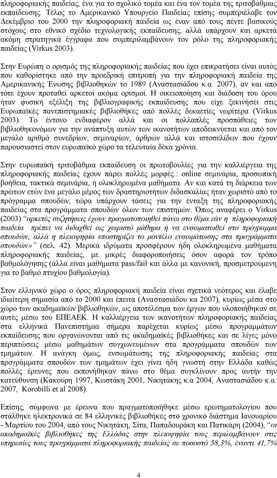 υπάρχουν και αρκετά ακόμη στρατηγικά έγγραφα που συμπεριλαμβάνουν τον ρόλο της πληροφοριακής παιδείας (Virkus 2003).