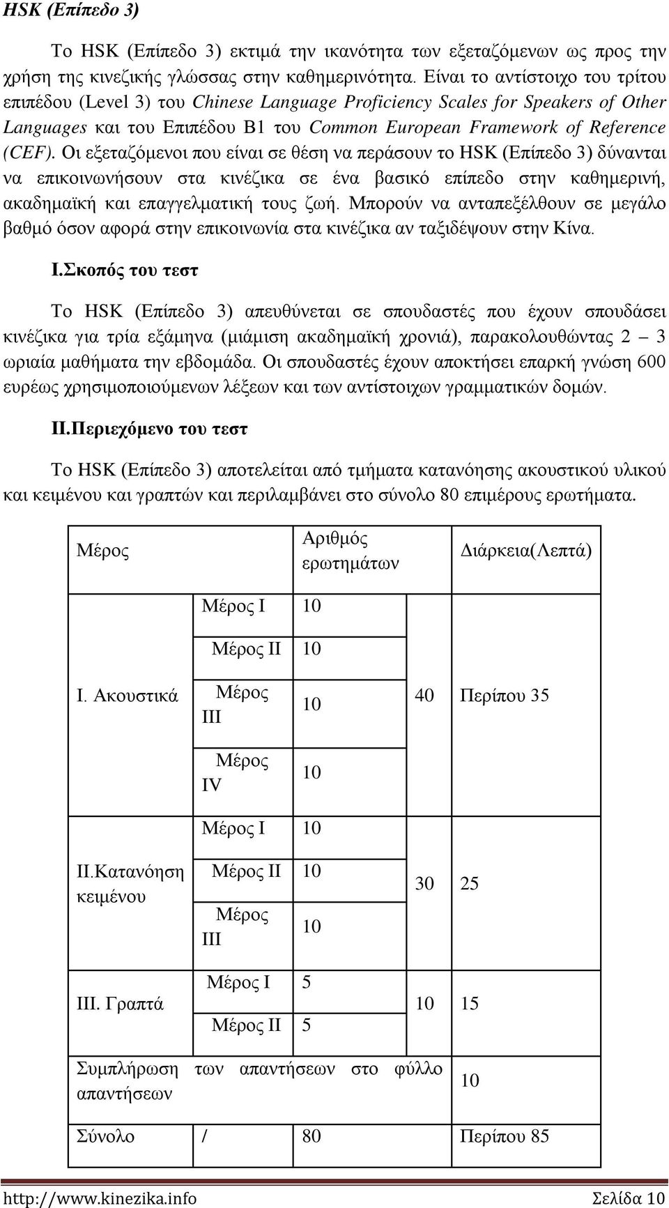 Οι εξεταζόμενοι που είναι σε θέση να περάσουν το HSK (Επίπεδο 3) δύνανται να επικοινωνήσουν στα κινέζικα σε ένα βασικό επίπεδο στην καθημερινή, ακαδημαϊκή και επαγγελματική τους ζωή.