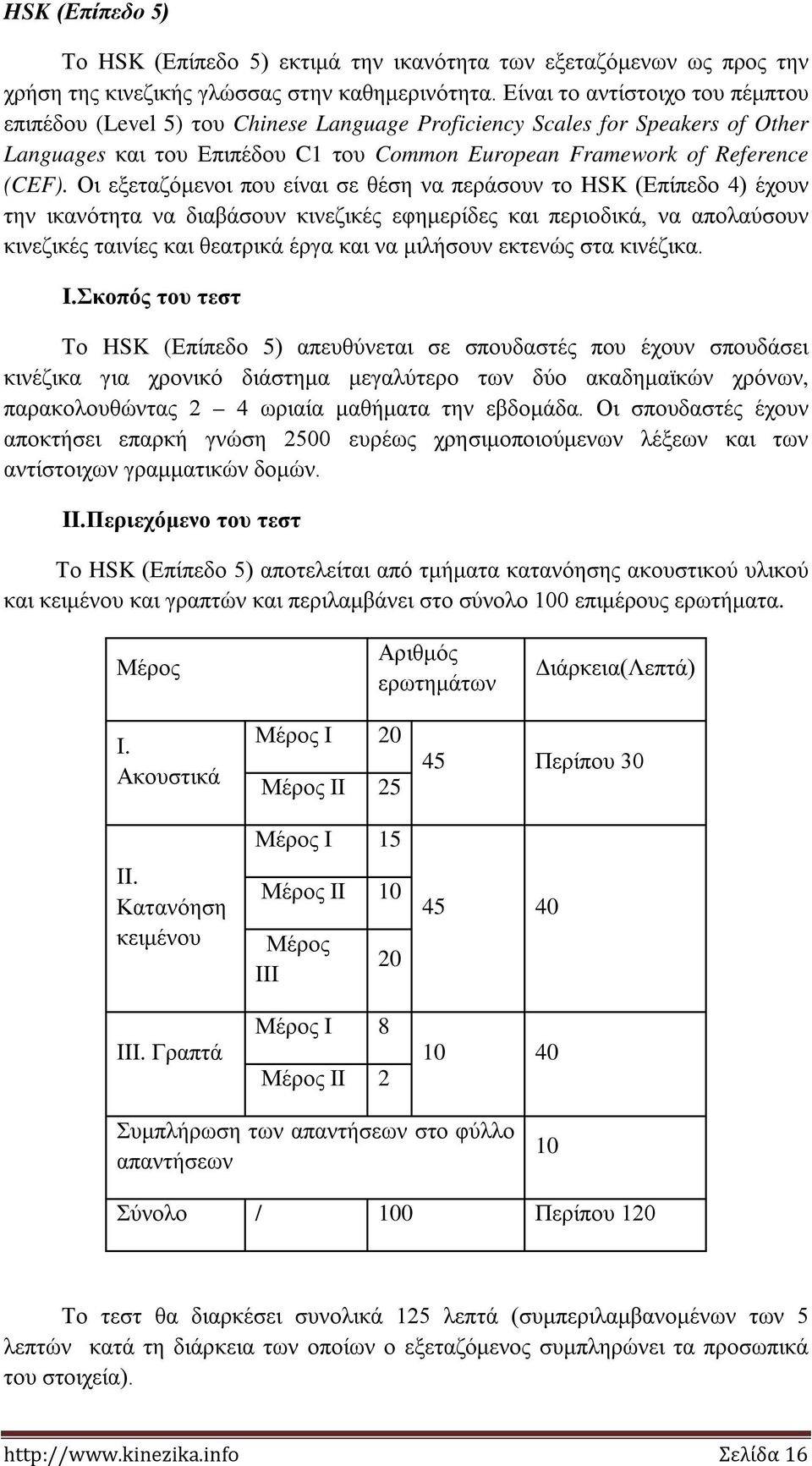 Οι εξεταζόμενοι που είναι σε θέση να περάσουν το HSK (Επίπεδο 4) έχουν την ικανότητα να διαβάσουν κινεζικές εφημερίδες και περιοδικά, να απολαύσουν κινεζικές ταινίες και θεατρικά έργα και να μιλήσουν