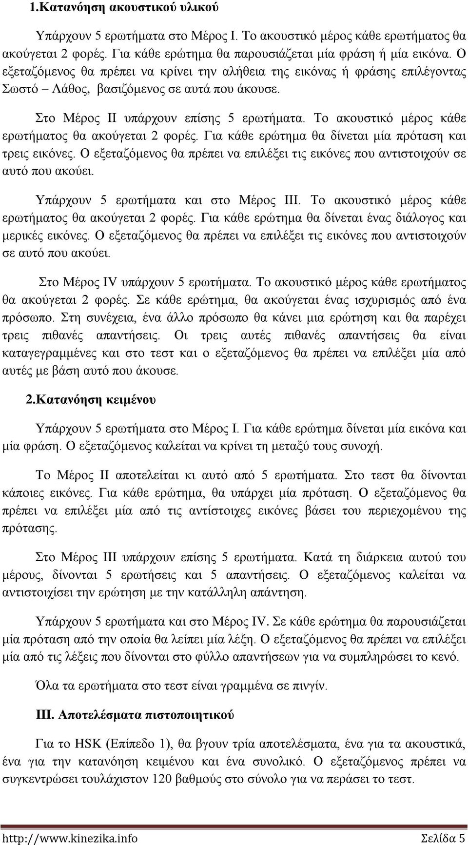 Το ακουστικό μέρος κάθε ερωτήματος θα ακούγεται 2 φορές. Για κάθε ερώτημα θα δίνεται μία πρόταση και τρεις εικόνες.