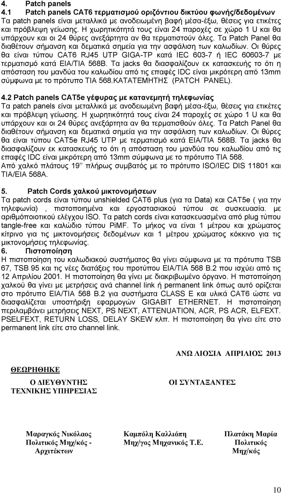 Τα Patch Panel θα διαθέτουν σήμανση και δεματικά σημεία για την ασφάλιση των καλωδίων. Οι θύρες θα είναι τύπου CAT6 RJ45 UTP GIGA-TP κατά IEC 603-7 ή IEC 60603-7 με τερματισμό κατά ΕΙΑ/ΤΙΑ 568B.