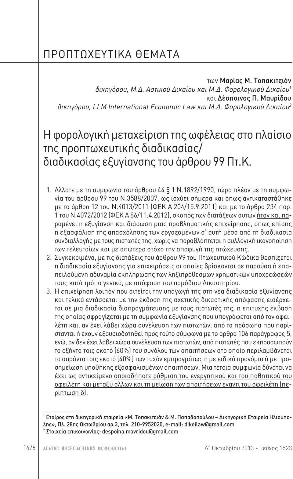 Κ. 1. Άλλοτε με τη συμφωνία του άρθρου 44 1 Ν.1892/1990, τώρα πλέον με τη συμφωνία του άρθρου 99 του Ν.3588/2007, ως ισχύει σήμερα και όπως αντικαταστάθηκε με το άρθρο 12 του Ν.