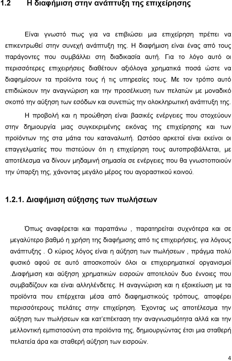 Για το λόγο αυτό οι περισσότερες επιχειρήσεις διαθέτουν αξιόλογα χρηματικά ποσά ώστε να διαφημίσουν τα προϊόντα τους ή τις υπηρεσίες τους.