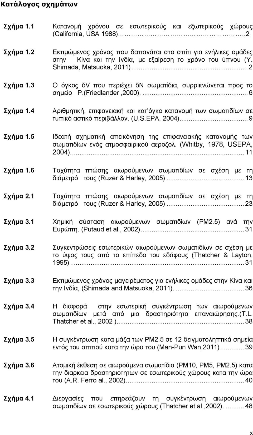 .. 2 Ο όγκος δv που περιέχει δν σωματίδια, συρρικνώνεται προς το σημείο P.(Friedlander,2000).... 6 Αριθμητική, επιφανειακή και κατ όγκο κατανομή των σωματιδίων σε τυπικό αστικό περιβάλλον, (U.S.