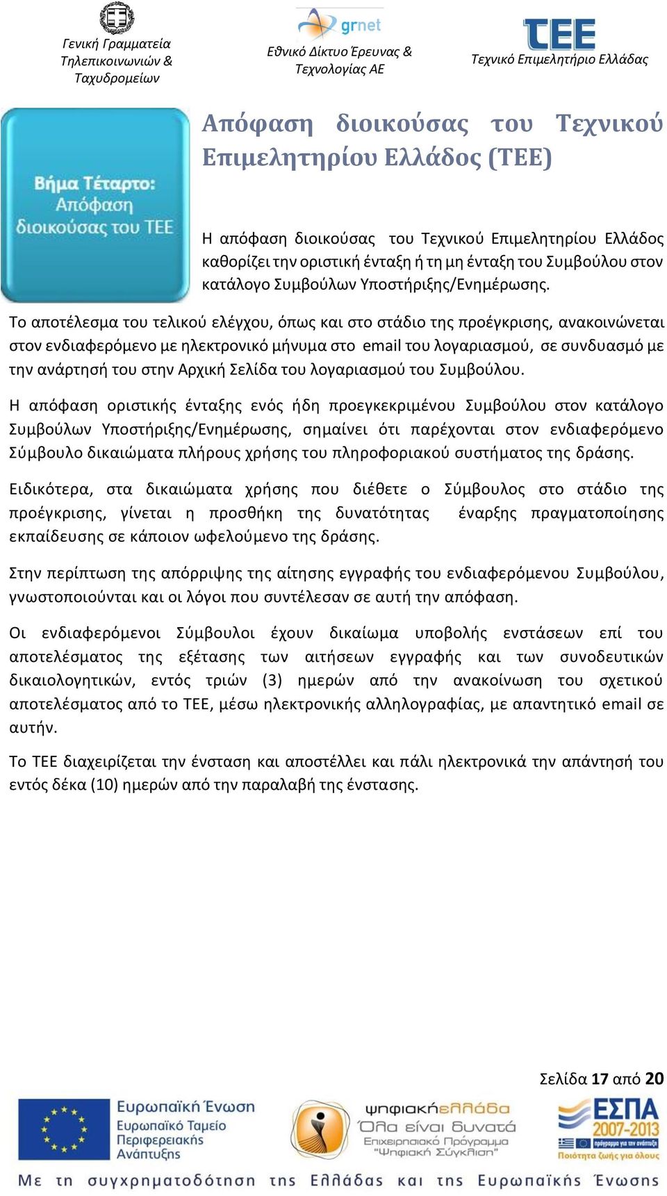 Το αποτέλεσμα του τελικού ελέγχου, όπως και στο στάδιο της προέγκρισης, ανακοινώνεται στον ενδιαφερόμενο με ηλεκτρονικό μήνυμα στο email του λογαριασμού, σε συνδυασμό με την ανάρτησή του στην Αρχική