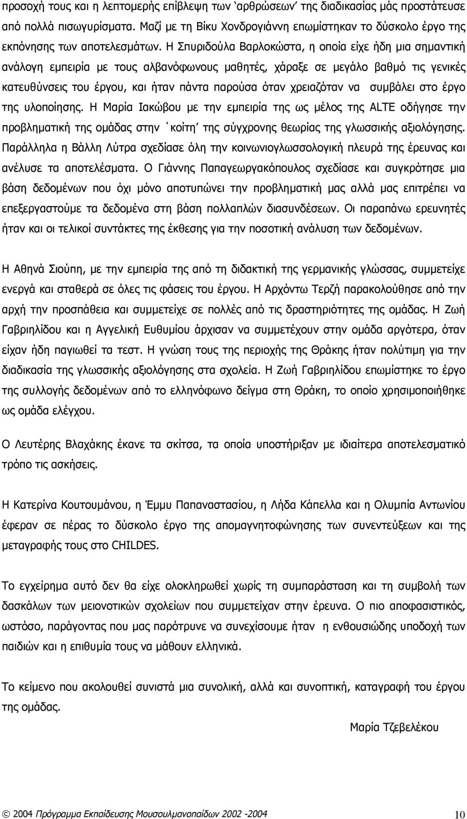 χρειαζόταν να συμβάλει στο έργο της υλοποίησης. Η Μαρία Ιακώβου με την εμπειρία της ως μέλος της ALTE οδήγησε την προβληματική της ομάδας στην κοίτη της σύγχρονης θεωρίας της γλωσσικής αξιολόγησης.