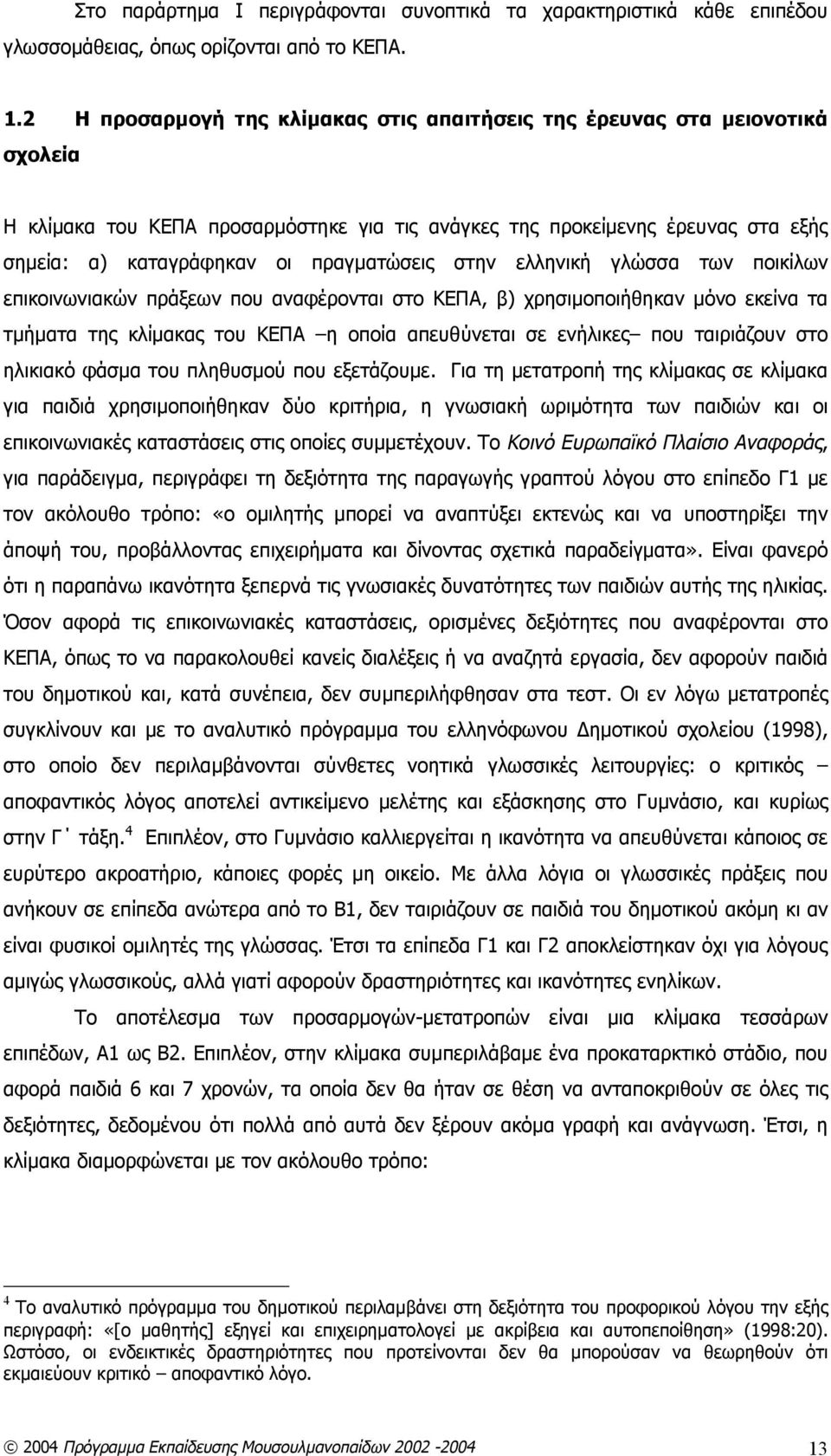 πραγματώσεις στην ελληνική γλώσσα των ποικίλων επικοινωνιακών πράξεων που αναφέρονται στο ΚΕΠΑ, β) χρησιμοποιήθηκαν μόνο εκείνα τα τμήματα της κλίμακας του ΚΕΠΑ η οποία απευθύνεται σε ενήλικες που