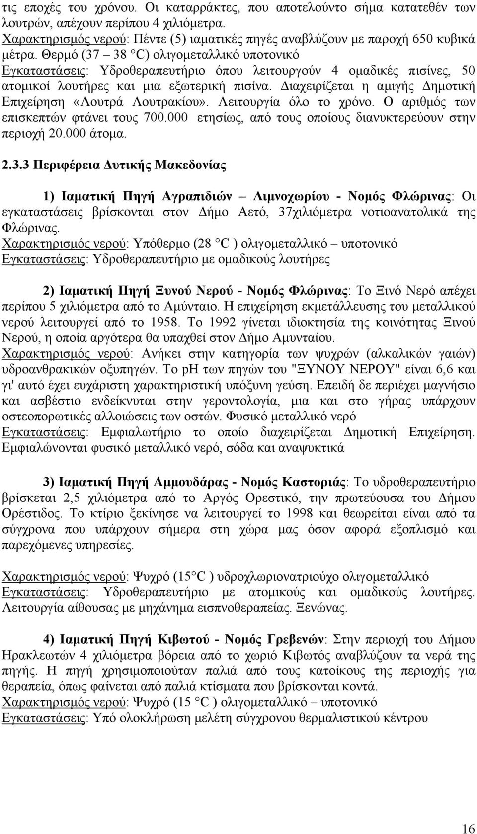 Διαχειρίζεται η αμιγής Δημοτική Επιχείρηση «Λουτρά Λουτρακίου». Λειτουργία όλο το χρόνο. Ο αριθμός των επισκεπτών φτάνει τους 700.000 ετησίως, από τους οποίους διανυκτερεύουν στην περιοχή 20.