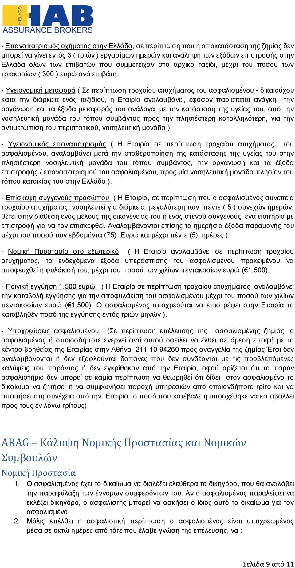 - Υγειονομική μεταφορά ( Σε περίπτωση τροχαίου ατυχήματος του ασφαλισμένου - δικαιούχου κατά την διάρκεια ενός ταξιδιού, η Εταιρία αναλαμβάνει, εφόσον παρίσταται ανάγκη την οργάνωση και τα έξοδα