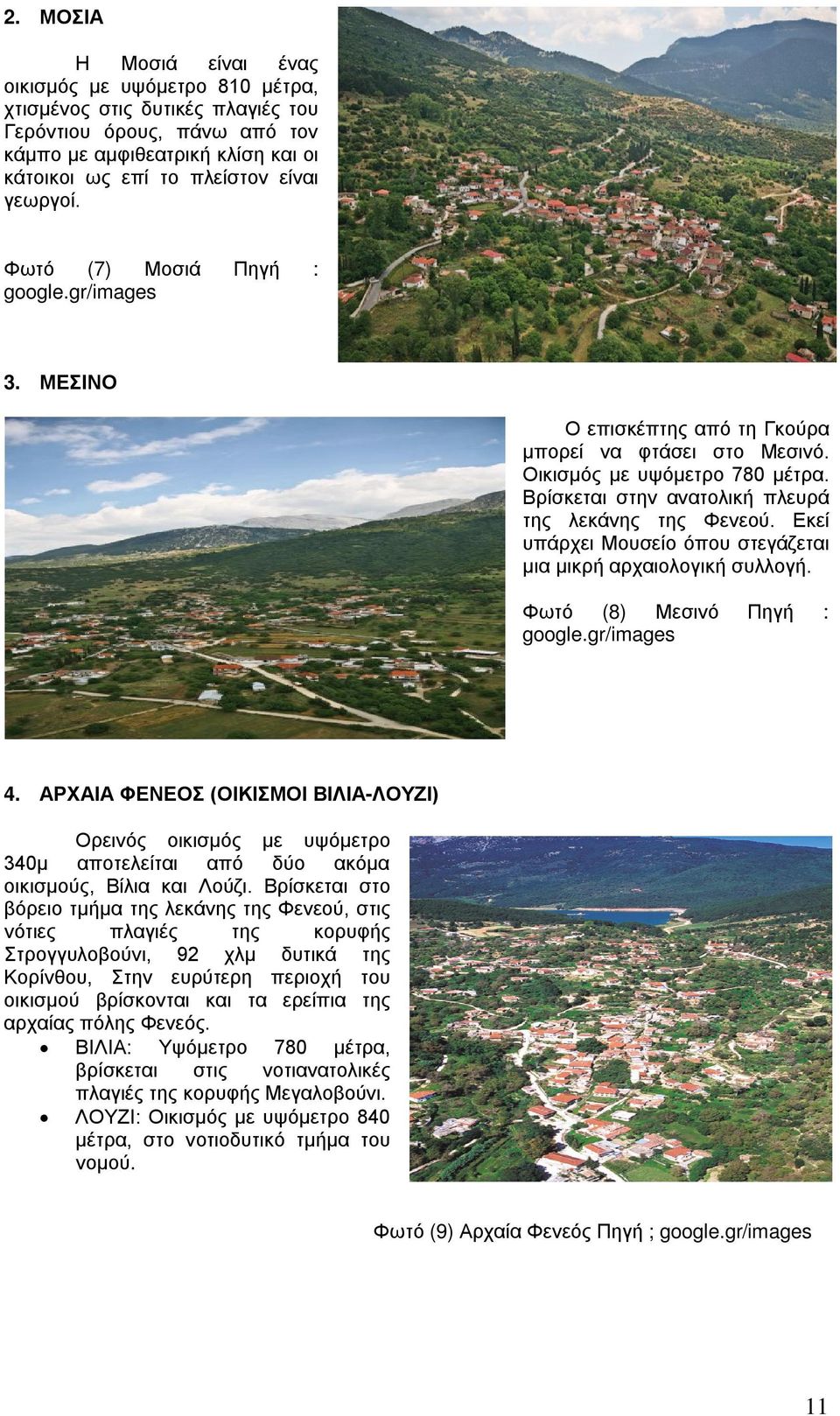 Βρίσκεται στην ανατολική πλευρά της λεκάνης της Φενεού. Εκεί υπάρχει Μουσείο όπου στεγάζεται μια μικρή αρχαιολογική συλλογή. Φωτό (8) Μεσινό Πηγή : google.gr/images 4.