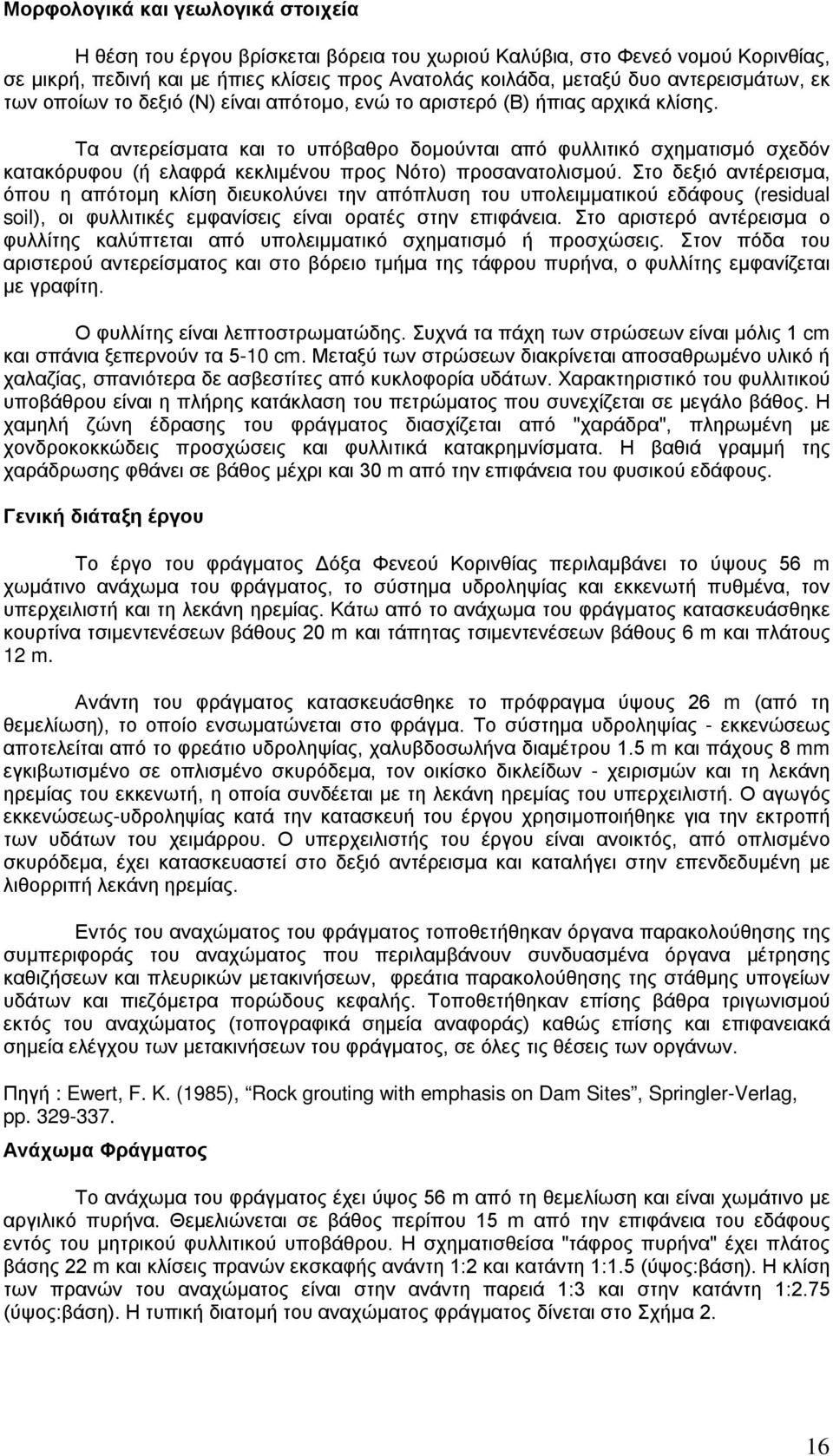 Τα αντερείσματα και το υπόβαθρο δομούνται από φυλλιτικό σχηματισμό σχεδόν κατακόρυφου (ή ελαφρά κεκλιμένου προς Νότο) προσανατολισμού.
