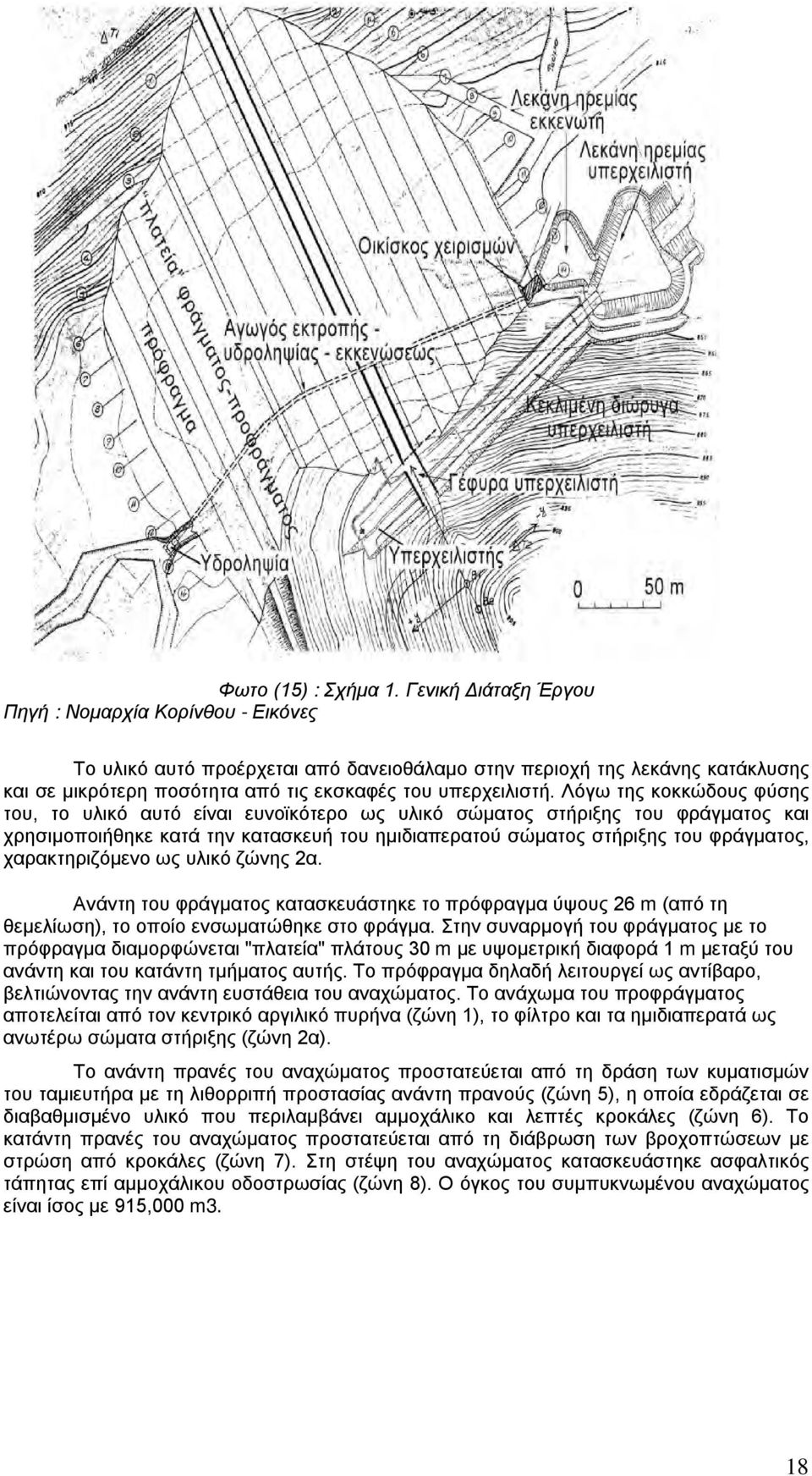 Λόγω της κοκκώδους φύσης του, το υλικό αυτό είναι ευνοϊκότερο ως υλικό σώματος στήριξης του φράγματος και χρησιμοποιήθηκε κατά την κατασκευή του ημιδιαπερατού σώματος στήριξης του φράγματος,