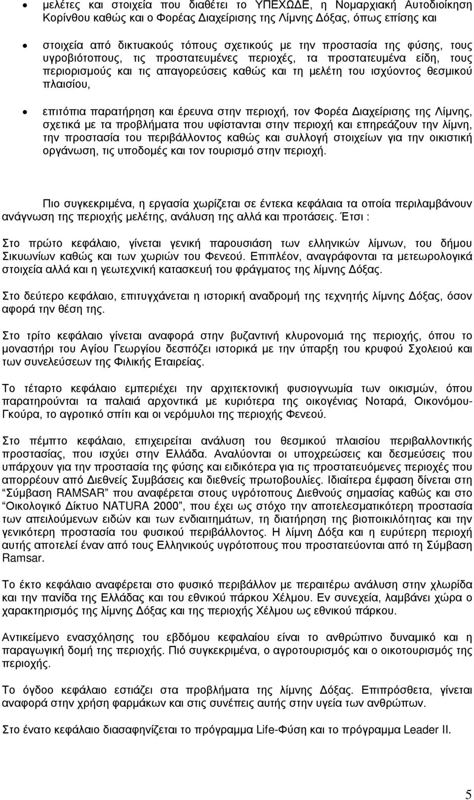 παρατήρηση και έρευνα στην περιοχή, τον Φορέα Διαχείρισης της Λίμνης, σχετικά με τα προβλήματα που υφίστανται στην περιοχή και επηρεάζουν την λίμνη, την προστασία του περιβάλλοντος καθώς και συλλογή