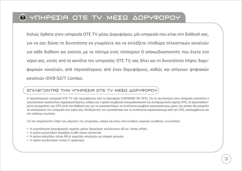 Ο αποκωδικοποιητής που έχετε στα χέρια σας, εκτός από τα κανάλια της υπηρεσίας OTE TV, σας δίνει και τη δυνατότητα λήψης δορυφορικών καναλιών, από περισσότερους από έναν δορυφόρους, καθώς και