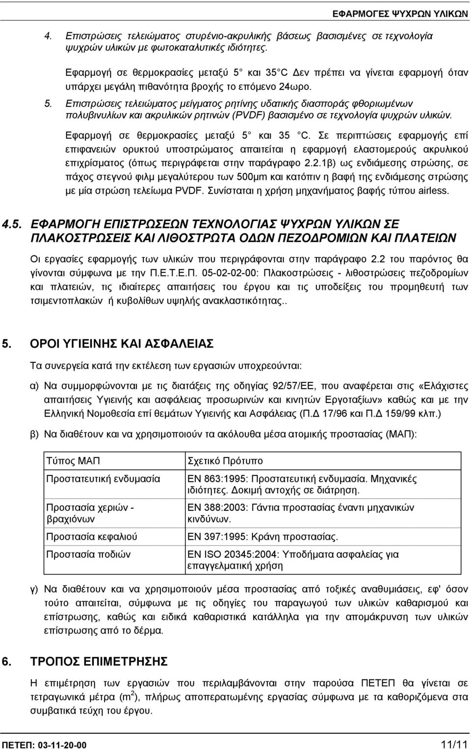 Εφαρμογή σε θερμοκρασίες μεταξύ 5 και 35 C. Σε περιπτώσεις εφαρμογής επί επιφανειών ορυκτού υποστρώματος απαιτείται η εφαρμογή ελαστομερούς ακρυλικού επιχρίσματος (όπως περιγράφεται στην παράγραφο 2.