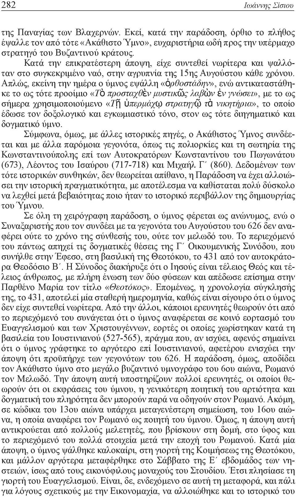 Απλώς, εκείνη την ημέρα ο ύμνος εψάλλη «ὀρθοστάδην», ενώ αντικαταστάθηκε το ως τότε προοίμιο «Τὸ προσταχθὲν μυστικῶς λαβὼν ἐν γνώσει», με το ως σήμερα χρησιμοποιούμενο «Τῇ ὑπερμάχῳ στρατηγῷ τὰ