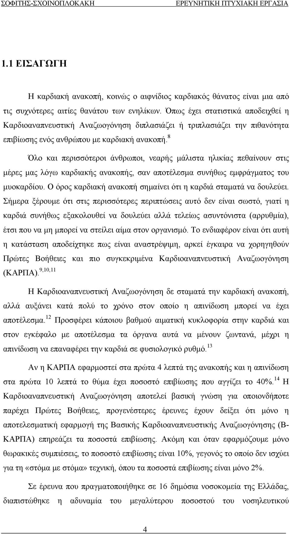 αποτέλεσμα συνήθως εμφράγματος του μυοκαρδίου Ο όρος καρδιακή ανακοπή σημαίνει ότι η καρδιά σταματά να δουλεύει Σήμερα ξέρουμε ότι στις περισσότερες περιπτώσεις αυτό δεν είναι σωστό, γιατί η καρδιά
