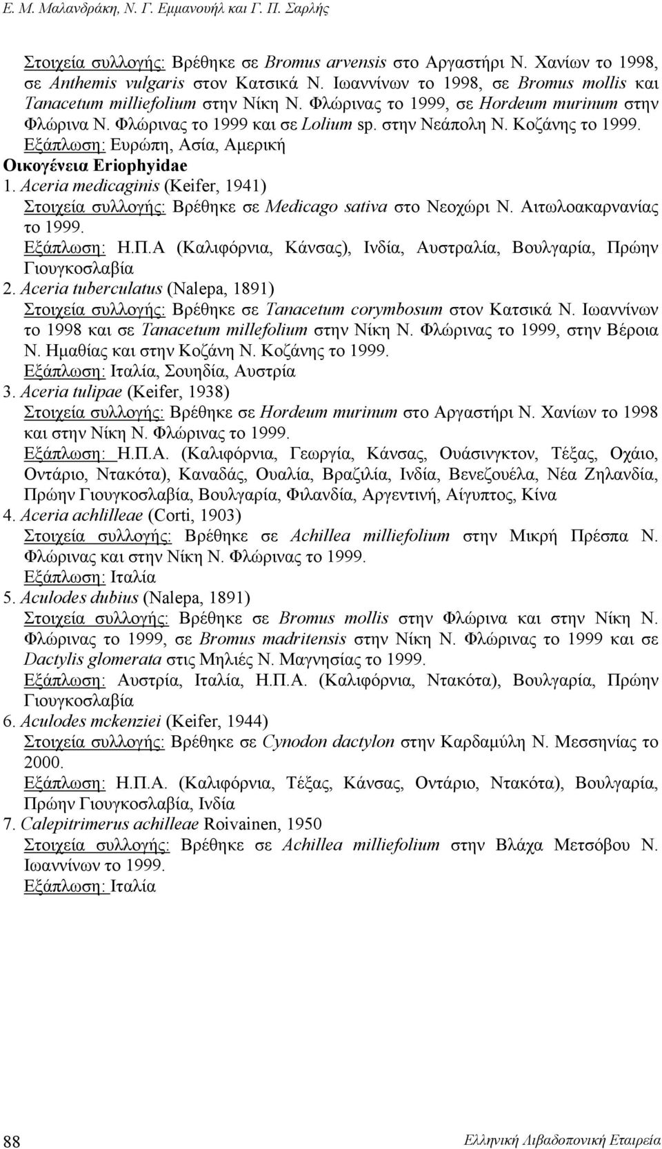 Εξάπλωση: Ευρώπη, Ασία, Αμερική Οικογένεια Eriophyidae 1. Aceria medicaginis (Keifer, 1941) Στοιχεία συλλογής: Βρέθηκε σε Medicago sativa στο Νεοχώρι Ν. Αιτωλοακαρνανίας το 1999. Εξάπλωση: Η.Π.