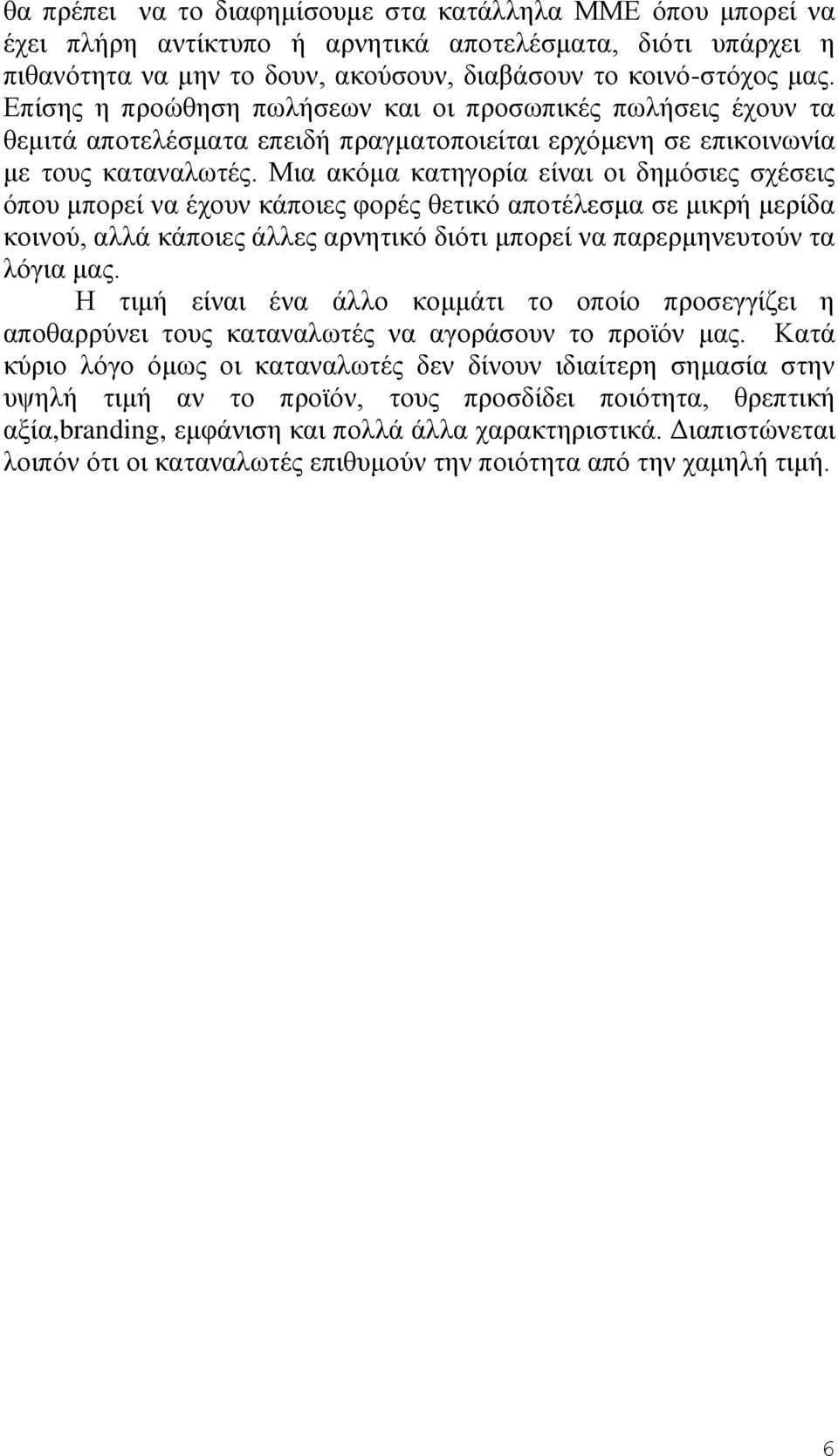 Μια ακόμα κατηγορία είναι οι δημόσιες σχέσεις όπου μπορεί να έχουν κάποιες φορές θετικό αποτέλεσμα σε μικρή μερίδα κοινού, αλλά κάποιες άλλες αρνητικό διότι μπορεί να παρερμηνευτούν τα λόγια μας.