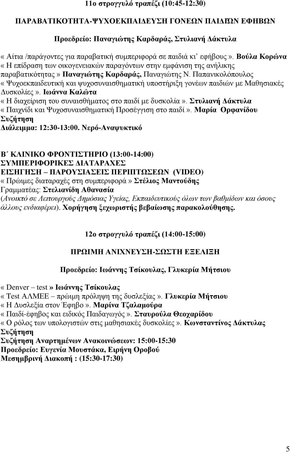 Παπανικολόπουλος «Ψυχοεκπαιδευτική και ψυχοσυναισθηματική υποστήριξη γονέων παιδιών με Μαθησιακές Δυσκολίες». Ιωάννα Καλώτα «Η διαχείριση του συναισθήματος στο παιδί με δυσκολία».