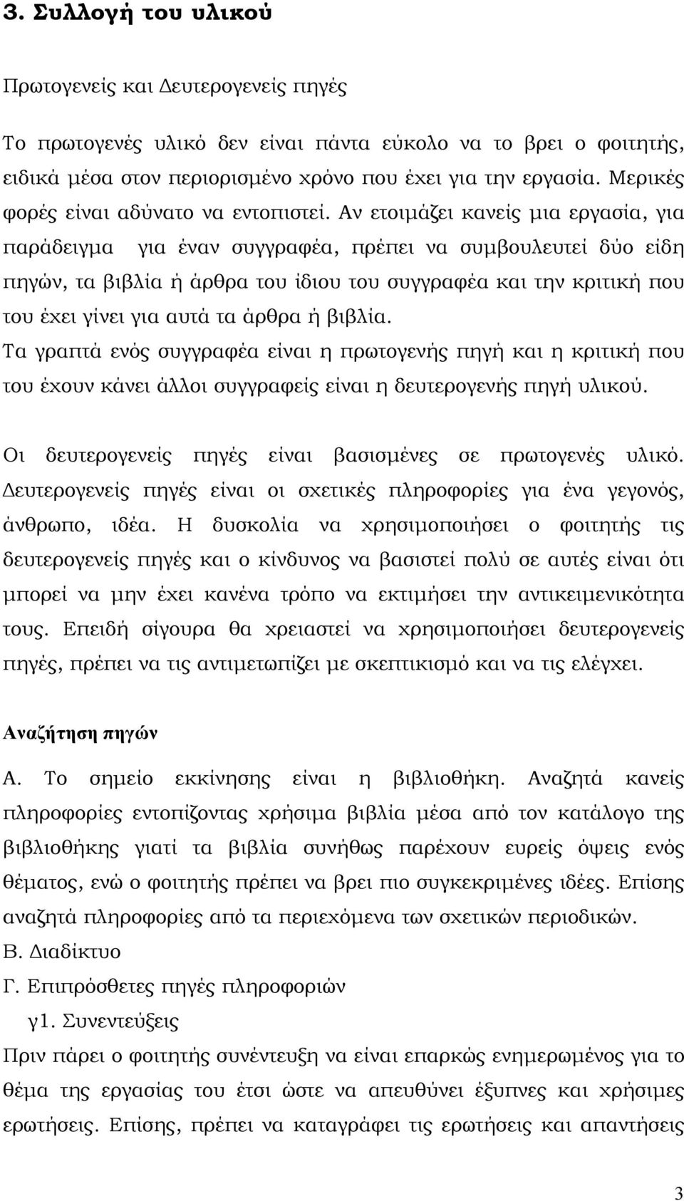 Αν ετοιμάζει κανείς μια εργασία, για παράδειγμα για έναν συγγραφέα, πρέπει να συμβουλευτεί δύο είδη πηγών, τα βιβλία ή άρθρα του ίδιου του συγγραφέα και την κριτική που του έχει γίνει για αυτά τα