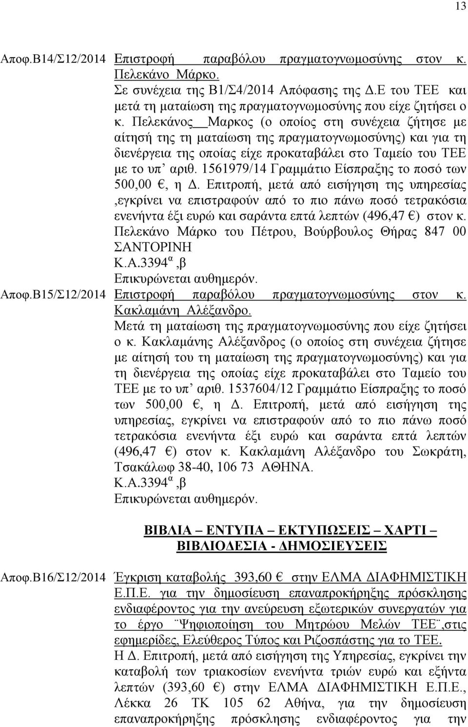 Πελεκάνος Μαρκος (ο οποίος στη συνέχεια ζήτησε με αίτησή της τη ματαίωση της πραγματογνωμοσύνης) και για τη διενέργεια της οποίας είχε προκαταβάλει στο Ταμείο του ΤΕΕ με το υπ αριθ.
