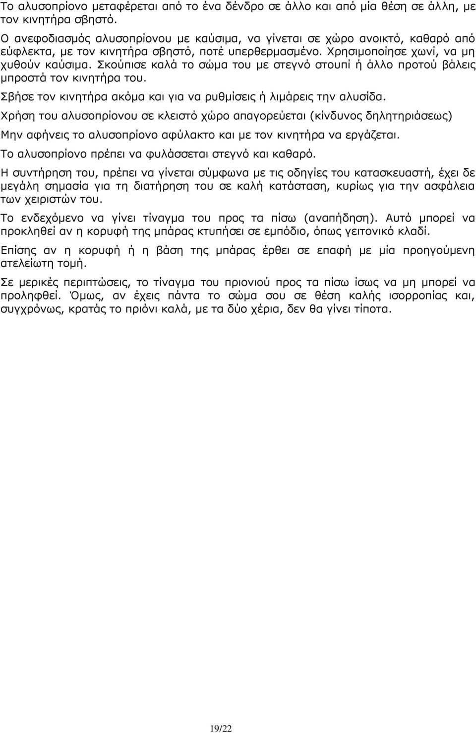 Σκούπισε καλά το σώμα του με στεγνό στουπί ή άλλο προτού βάλεις μπροστά τον κινητήρα του. Σβήσε τον κινητήρα ακόμα και για να ρυθμίσεις ή λιμάρεις την αλυσίδα.