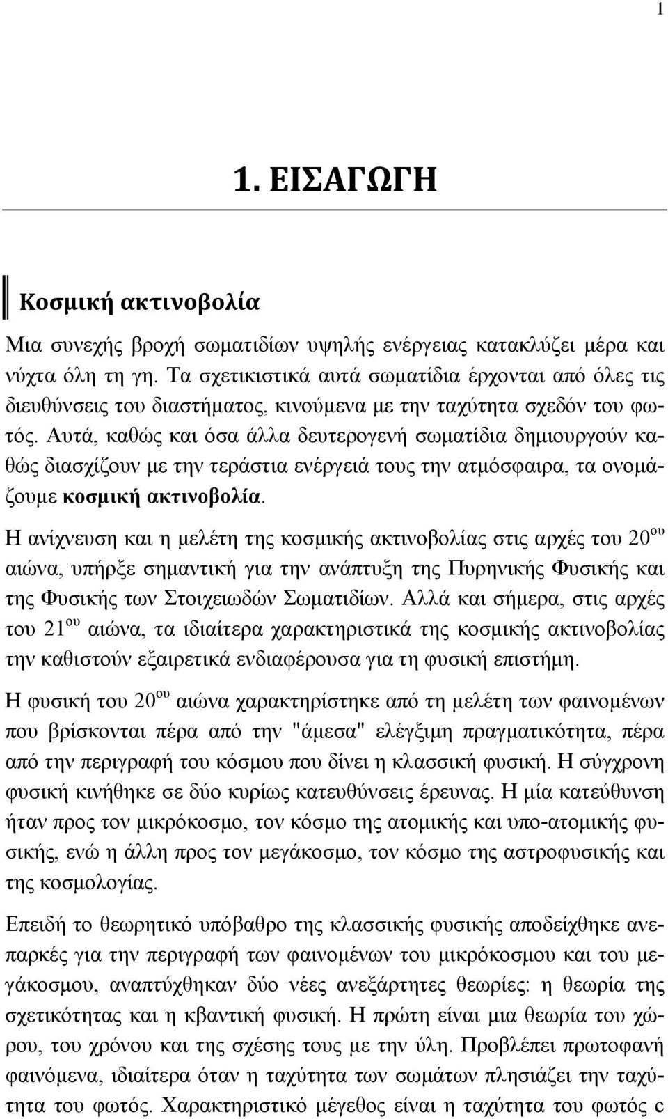 Αυτά, καθώς και όσα άλλα δευτερογενή σωματίδια δημιουργούν καθώς διασχίζουν με την τεράστια ενέργειά τους την ατμόσφαιρα, τα ονομάζουμε κοσμική ακτινοβολία.