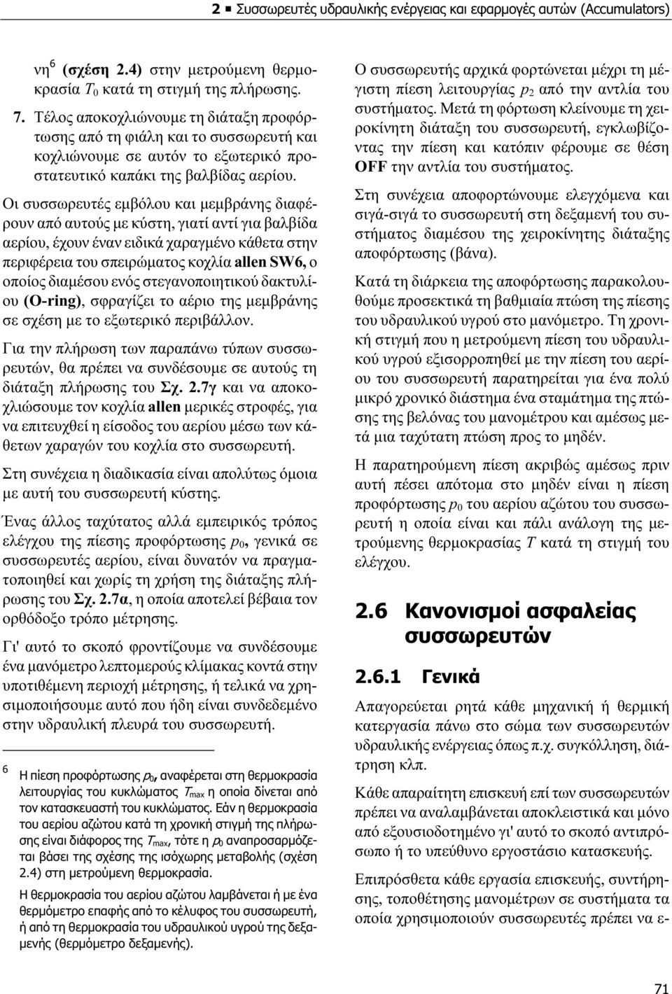 Οι συσσωρευτές εµβόλου και µεµβράνης διαφέρουν από αυτούς µε κύστη, γιατί αντί για βαλβίδα αερίου, έχουν έναν ειδικά χαραγµένο κάθετα στην περιφέρεια του σπειρώµατος κοχλία allen SW6, ο οποίος