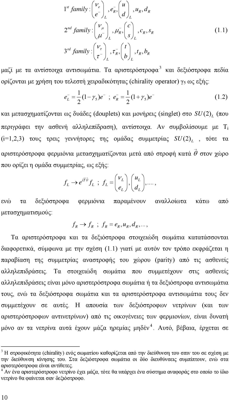 2) και μετασχηματίζονται ως δυάδες (douplets) και μονήρεις (singlet) στο SU (2) L (που περιγράφει την ασθενή αλληλεπίδραση), αντίστοιχα.