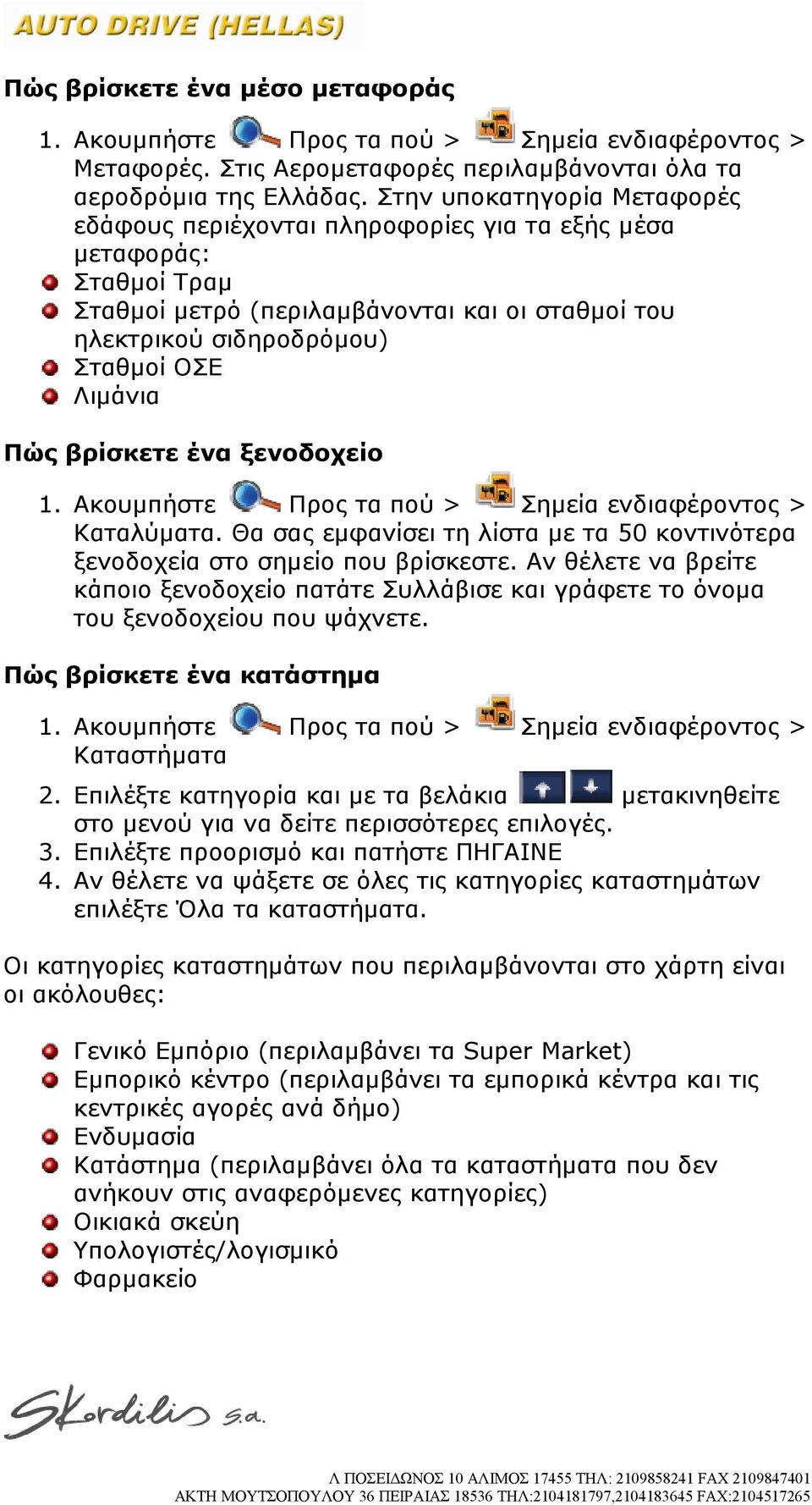 βρίσκετε ένα ξενοδοχείο Καταλύματα. Θα σας εμφανίσει τη λίστα με τα 50 κοντινότερα ξενοδοχεία στο σημείο που βρίσκεστε.