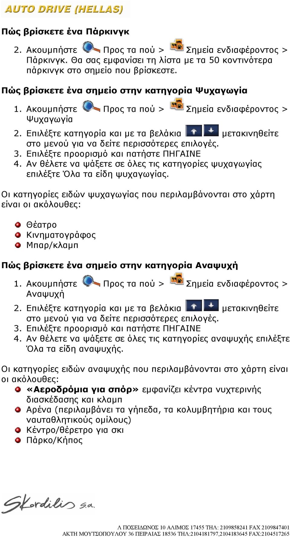 Οι κατηγορίες ειδών ψυχαγωγίας που περιλαμβάνονται στο χάρτη είναι οι ακόλουθες: Θέατρο Κινηματογράφος Μπαρ/κλαμπ Πώς βρίσκετε ένα σημείο στην κατηγορία Αναψυχή Αναψυχή 4.