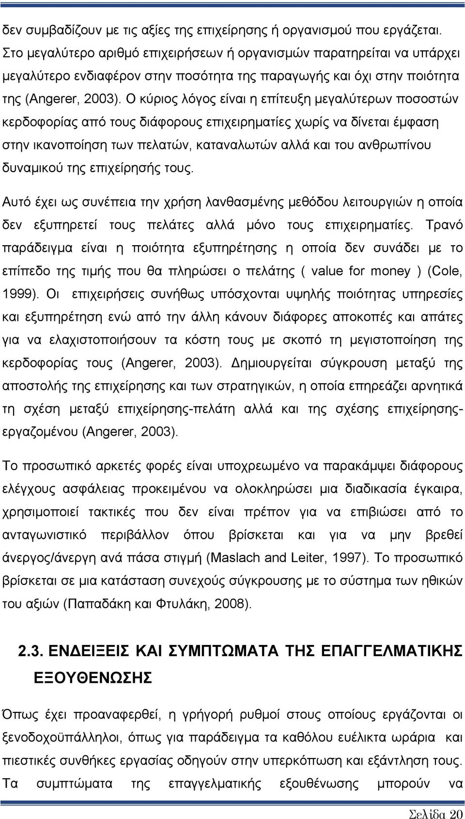 Ο κύριος λόγος είναι η επίτευξη μεγαλύτερων ποσοστών κερδοφορίας από τους διάφορους επιχειρηματίες χωρίς να δίνεται έμφαση στην ικανοποίηση των πελατών, καταναλωτών αλλά και του ανθρωπίνου δυναμικού