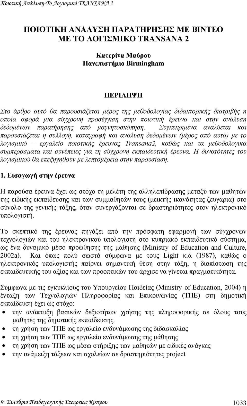 Συγκεκριµένα αναλύεται και παρουσιάζεται η συλλογή, καταγραφή και ανάλυση δεδοµένων (µέρος από αυτά) µε το λογισµικό εργαλείο ποιοτικής έρευνας Transana2, καθώς και τα µεθοδολογικά συµπεράσµατα και