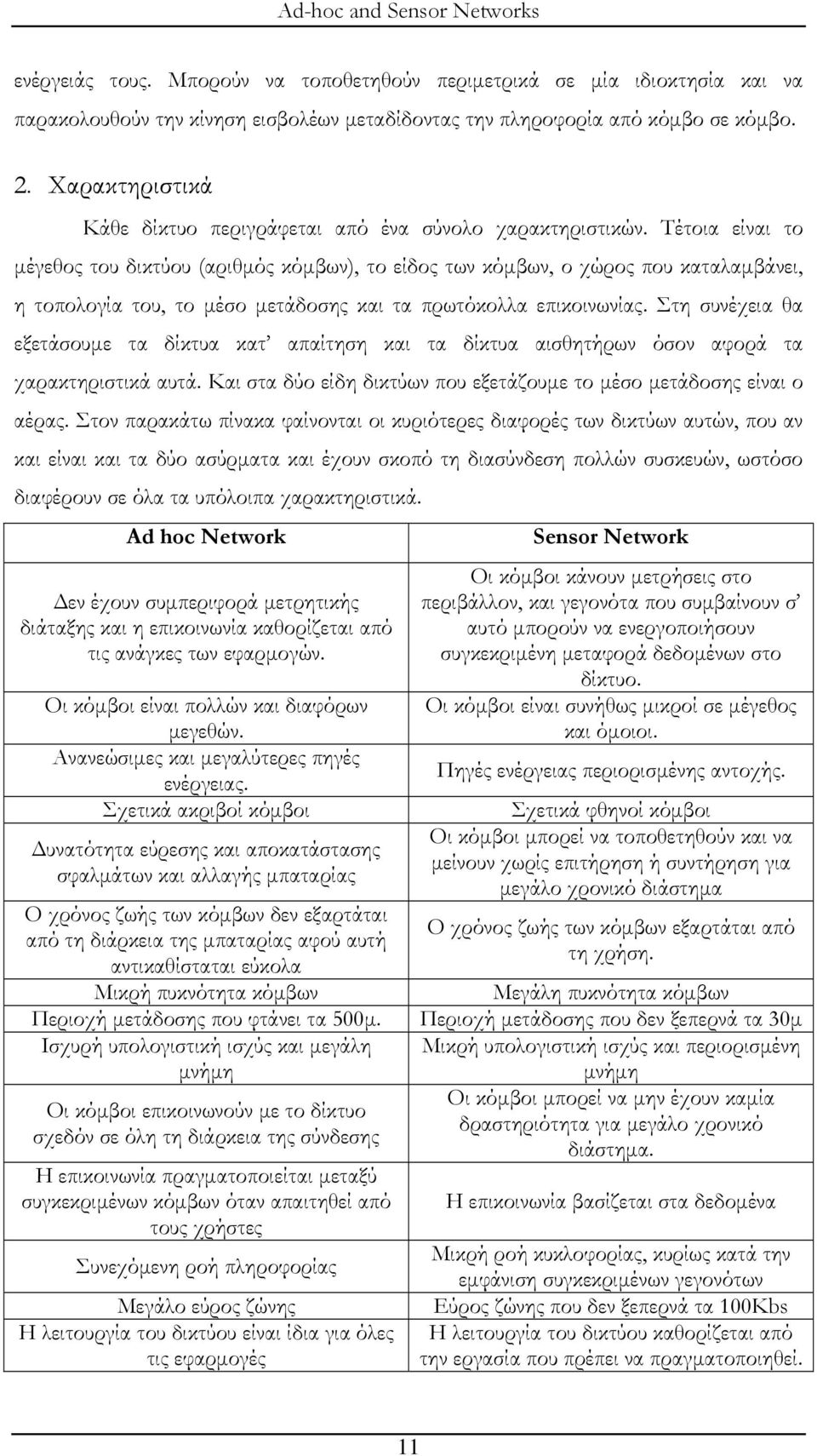 Τέτοια είναι το μέγεθος του δικτύου (αριθμός κόμβων), το είδος των κόμβων, ο χώρος που καταλαμβάνει, η τοπολογία του, το μέσο μετάδοσης και τα πρωτόκολλα επικοινωνίας.