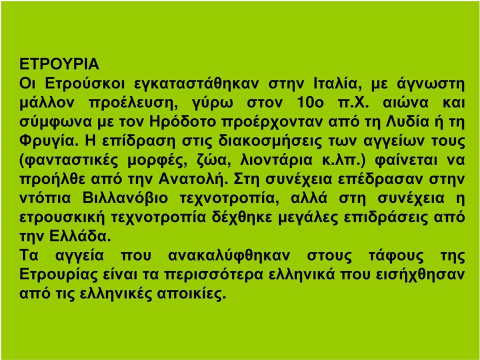 Η επίδραση στις διακοσµήσεις των αγγείων τους (φανταστικές µορφές, ζώα, λιοντάρια κ.λπ.) φαίνεται να προήλθε από την Ανατολή.