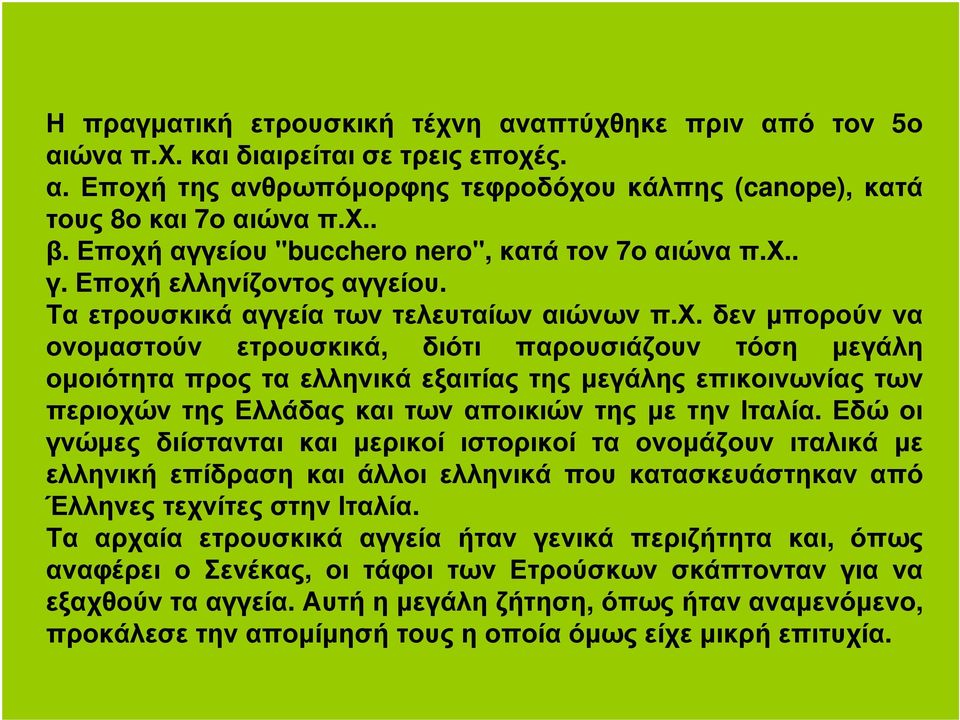 Εδώ οι γνώµες διίστανται και µερικοί ιστορικοί τα ονοµάζουν ιταλικά µε ελληνική επίδραση και άλλοι ελληνικά που κατασκευάστηκαν από Έλληνες τεχνίτες στην Ιταλία.