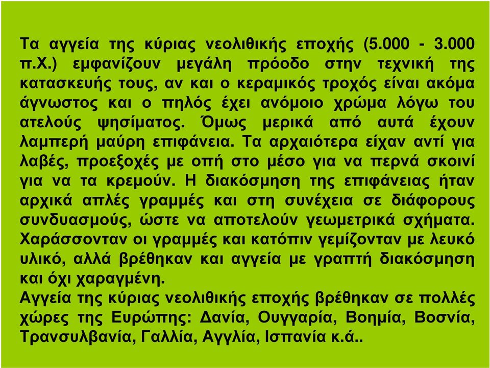 Όµως µερικά από αυτά έχουν λαµπερή µαύρη επιφάνεια. Τα αρχαιότερα είχαν αντί για λαβές, προεξοχές µε οπή στο µέσο για να περνά σκοινί για να τα κρεµούν.
