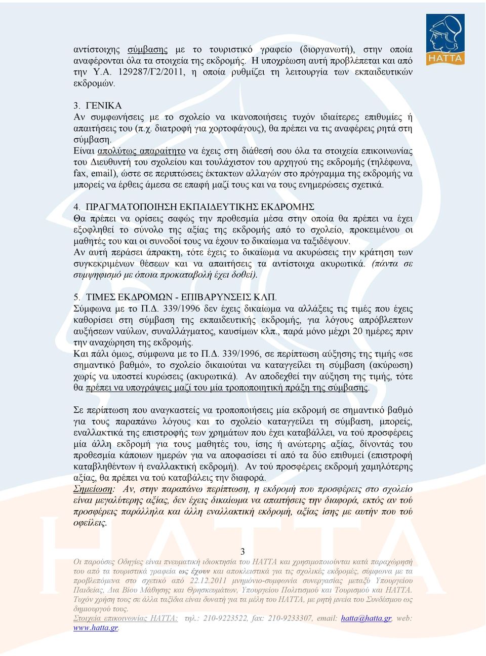Είναι απολύτως απαραίτητο να έχεις στη διάθεσή σου όλα τα στοιχεία επικοινωνίας του ιευθυντή του σχολείου και τουλάχιστον του αρχηγού της εκδροµής (τηλέφωνα, fax, email), ώστε σε περιπτώσεις έκτακτων
