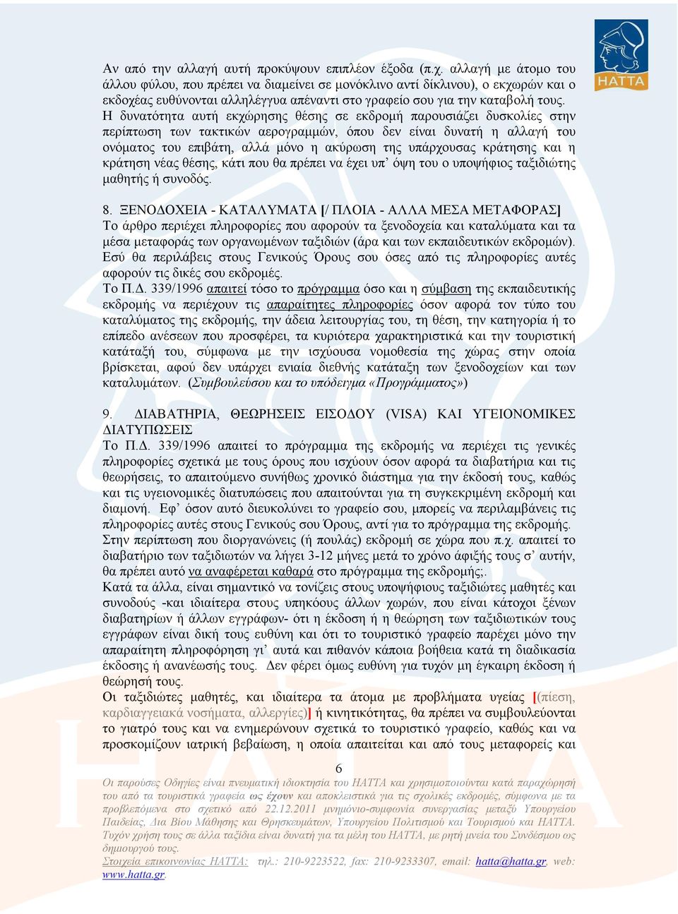 Η δυνατότητα αυτή εκχώρησης θέσης σε εκδροµή παρουσιάζει δυσκολίες στην περίπτωση των τακτικών αερογραµµών, όπου δεν είναι δυνατή η αλλαγή του ονόµατος του επιβάτη, αλλά µόνο η ακύρωση της υπάρχουσας